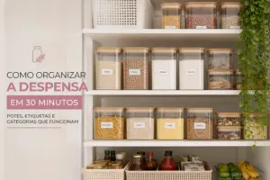 Como organizar a despensa em 30 minutos com potes, etiquetas e categorias que funcionam